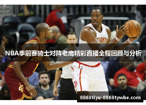 NBA季前赛骑士对阵老鹰精彩直播全程回顾与分析